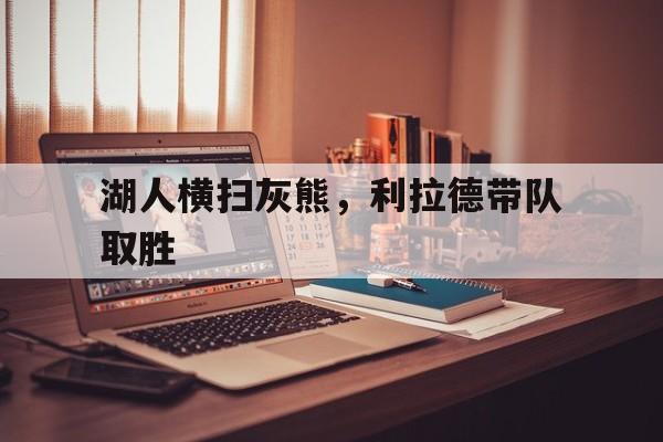 湖人横扫灰熊，利拉德带队取胜